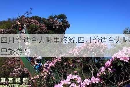 四月份适合去哪里旅游,四月份适合去哪里旅游?-第2张图片-呼呼旅行网