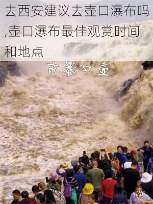 去西安建议去壶口瀑布吗,壶口瀑布最佳观赏时间和地点-第3张图片-呼呼旅行网