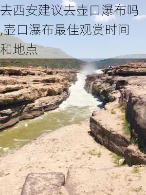 去西安建议去壶口瀑布吗,壶口瀑布最佳观赏时间和地点-第1张图片-呼呼旅行网