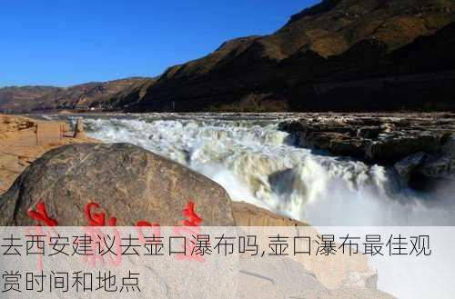 去西安建议去壶口瀑布吗,壶口瀑布最佳观赏时间和地点-第2张图片-呼呼旅行网