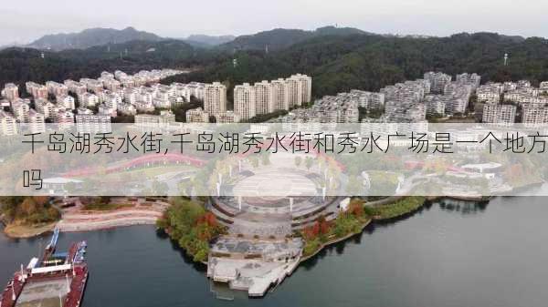 千岛湖秀水街,千岛湖秀水街和秀水广场是一个地方吗-第2张图片-呼呼旅行网