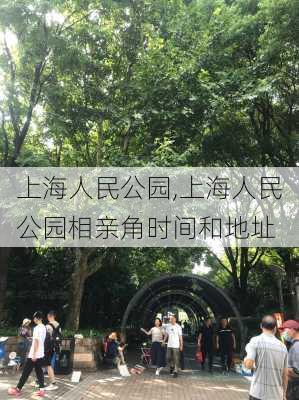 上海人民公园,上海人民公园相亲角时间和地址-第2张图片-呼呼旅行网