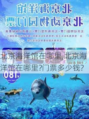 北京海洋馆在哪里,北京海洋馆在哪里?门票多少钱?-第2张图片-呼呼旅行网