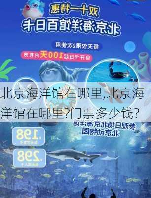 北京海洋馆在哪里,北京海洋馆在哪里?门票多少钱?-第3张图片-呼呼旅行网