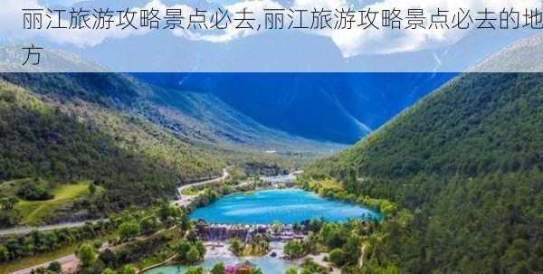 丽江旅游攻略景点必去,丽江旅游攻略景点必去的地方-第1张图片-呼呼旅行网