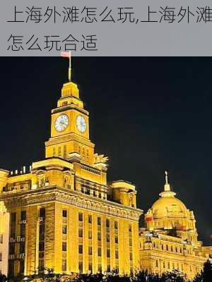 上海外滩怎么玩,上海外滩怎么玩合适-第3张图片-呼呼旅行网