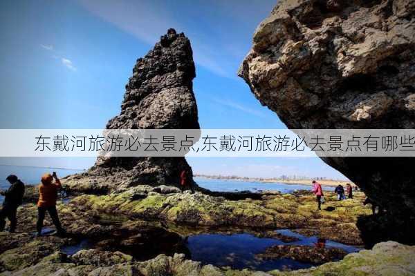 东戴河旅游必去景点,东戴河旅游必去景点有哪些