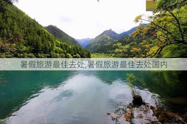 暑假旅游最佳去处,暑假旅游最佳去处国内