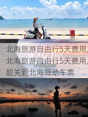 北海旅游自由行5天费用,北海旅游自由行5天费用,韶关到北海嘅动车票-第2张图片-呼呼旅行网