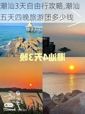 潮汕3天自由行攻略,潮汕五天四晚旅游团多少钱