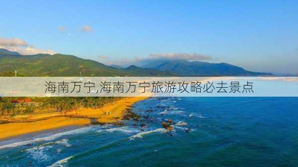 海南万宁,海南万宁旅游攻略必去景点