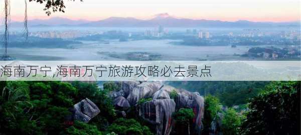 海南万宁,海南万宁旅游攻略必去景点-第2张图片-呼呼旅行网