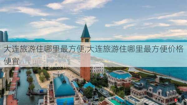 大连旅游住哪里最方便,大连旅游住哪里最方便价格便宜-第1张图片-呼呼旅行网