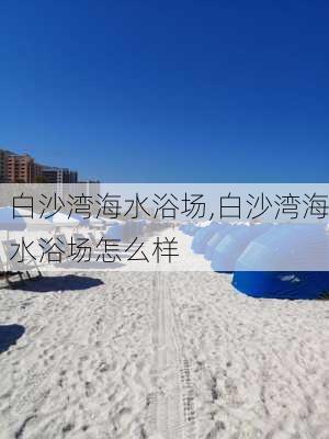 白沙湾海水浴场,白沙湾海水浴场怎么样-第2张图片-呼呼旅行网