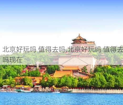 北京好玩吗 值得去吗,北京好玩吗 值得去吗现在-第2张图片-呼呼旅行网