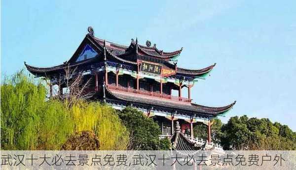 武汉十大必去景点免费,武汉十大必去景点免费户外-第1张图片-呼呼旅行网