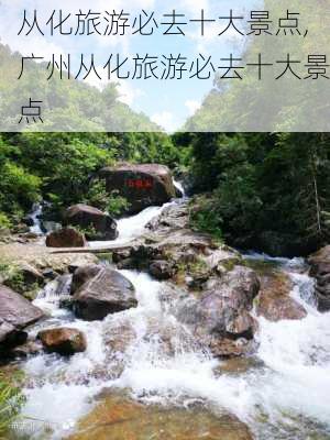 从化旅游必去十大景点,广州从化旅游必去十大景点-第1张图片-呼呼旅行网