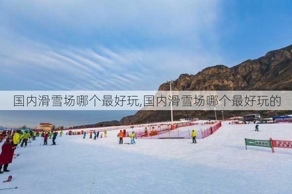 国内滑雪场哪个最好玩,国内滑雪场哪个最好玩的-第2张图片-呼呼旅行网