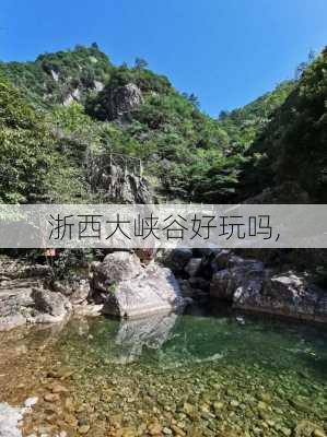 浙西大峡谷好玩吗,-第3张图片-呼呼旅行网