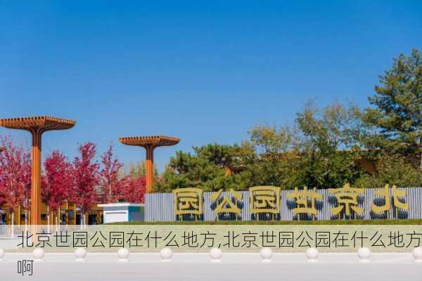 北京世园公园在什么地方,北京世园公园在什么地方啊-第2张图片-呼呼旅行网