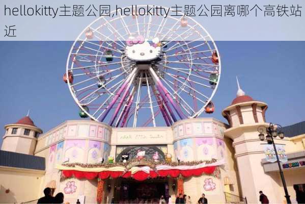 hellokitty主题公园,hellokitty主题公园离哪个高铁站近-第2张图片-呼呼旅行网