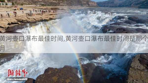 黄河壶口瀑布最佳时间,黄河壶口瀑布最佳时间是那个月-第1张图片-呼呼旅行网