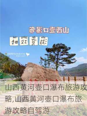 山西黄河壶口瀑布旅游攻略,山西黄河壶口瀑布旅游攻略自驾游