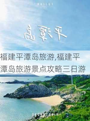 福建平潭岛旅游,福建平潭岛旅游景点攻略三日游-第2张图片-呼呼旅行网