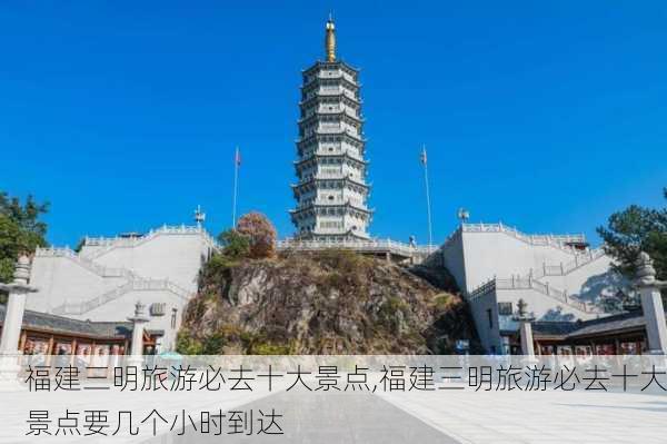 福建三明旅游必去十大景点,福建三明旅游必去十大景点要几个小时到达-第2张图片-呼呼旅行网