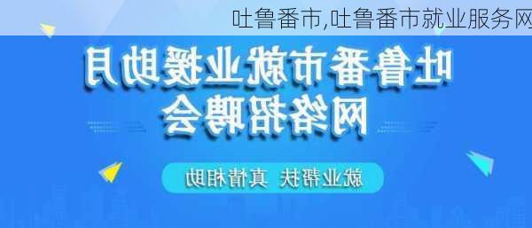 吐鲁番市,吐鲁番市就业服务网-第1张图片-呼呼旅行网