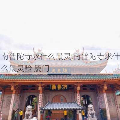 南普陀寺求什么最灵,南普陀寺求什么最灵验 厦门-第3张图片-呼呼旅行网