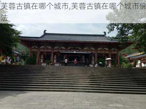 芙蓉古镇在哪个城市,芙蓉古镇在哪个城市佛法-第2张图片-呼呼旅行网