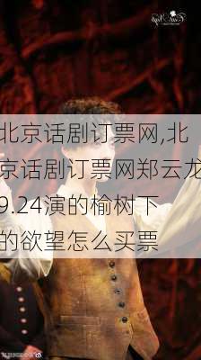 北京话剧订票网,北京话剧订票网郑云龙9.24演的榆树下的欲望怎么买票-第2张图片-呼呼旅行网