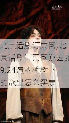 北京话剧订票网,北京话剧订票网郑云龙9.24演的榆树下的欲望怎么买票-第3张图片-呼呼旅行网