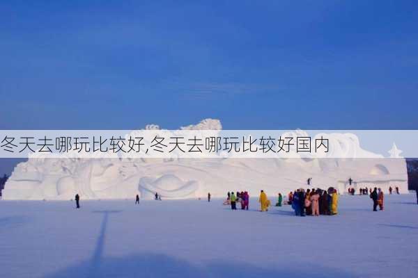 冬天去哪玩比较好,冬天去哪玩比较好国内-第1张图片-呼呼旅行网