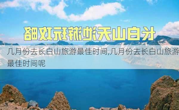 几月份去长白山旅游最佳时间,几月份去长白山旅游最佳时间呢-第2张图片-呼呼旅行网