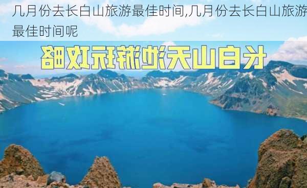 几月份去长白山旅游最佳时间,几月份去长白山旅游最佳时间呢