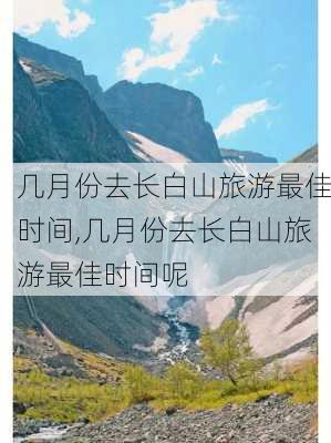 几月份去长白山旅游最佳时间,几月份去长白山旅游最佳时间呢-第3张图片-呼呼旅行网