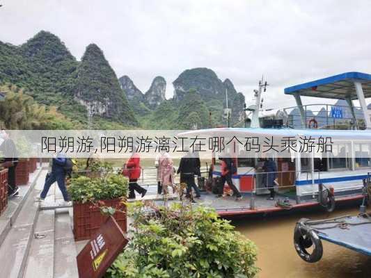 阳朔游,阳朔游漓江在哪个码头乘游船-第1张图片-呼呼旅行网