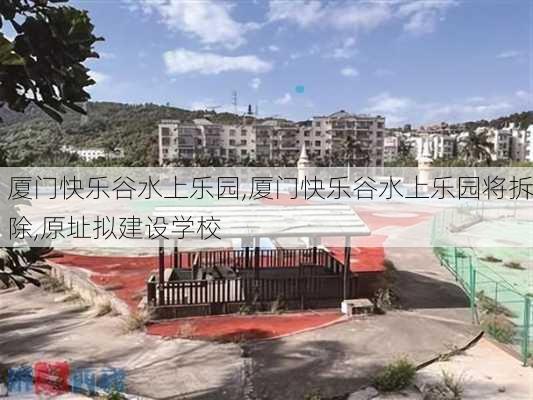 厦门快乐谷水上乐园,厦门快乐谷水上乐园将拆除,原址拟建设学校-第2张图片-呼呼旅行网