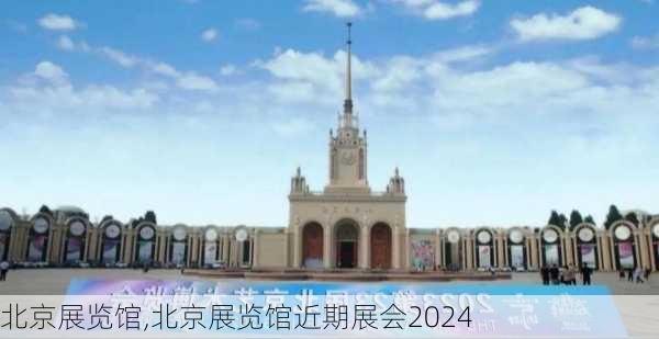 北京展览馆,北京展览馆近期展会2024-第1张图片-呼呼旅行网