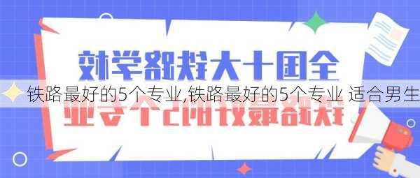 铁路最好的5个专业,铁路最好的5个专业 适合男生-第2张图片-呼呼旅行网