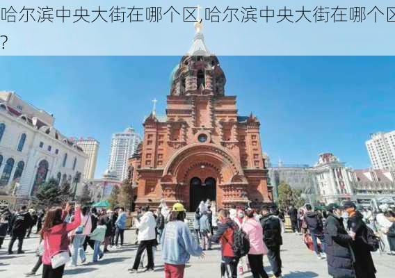 哈尔滨中央大街在哪个区,哈尔滨中央大街在哪个区?-第3张图片-呼呼旅行网