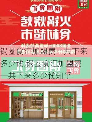 锅圈食汇加盟费一共下来多少钱,锅圈食汇加盟费一共下来多少钱知乎-第1张图片-呼呼旅行网