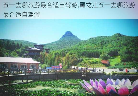 五一去哪旅游最合适自驾游,黑龙江五一去哪旅游最合适自驾游-第3张图片-呼呼旅行网