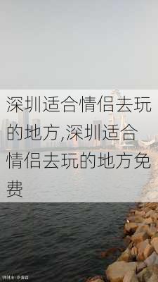 深圳适合情侣去玩的地方,深圳适合情侣去玩的地方免费-第3张图片-呼呼旅行网