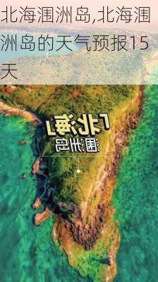 北海涠洲岛,北海涠洲岛的天气预报15天-第1张图片-呼呼旅行网