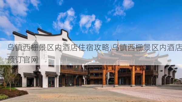 乌镇西栅景区内酒店住宿攻略,乌镇西栅景区内酒店预订官网-第1张图片-呼呼旅行网