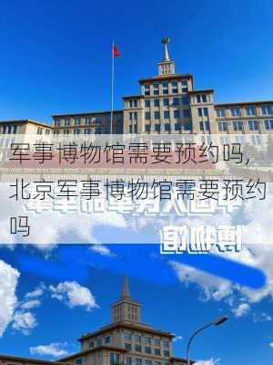 军事博物馆需要预约吗,北京军事博物馆需要预约吗-第2张图片-呼呼旅行网