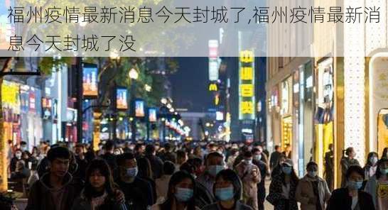 福州疫情最新消息今天封城了,福州疫情最新消息今天封城了没-第2张图片-呼呼旅行网